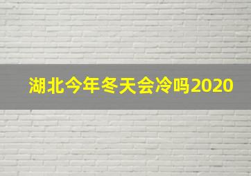 湖北今年冬天会冷吗2020