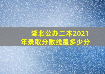 湖北公办二本2021年录取分数线是多少分