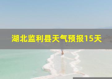 湖北监利县天气预报15天