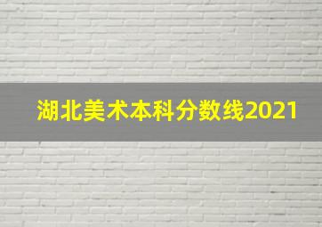 湖北美术本科分数线2021