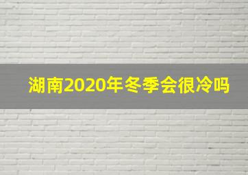 湖南2020年冬季会很冷吗