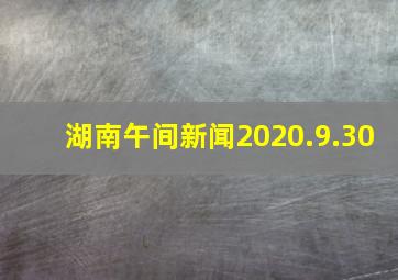 湖南午间新闻2020.9.30