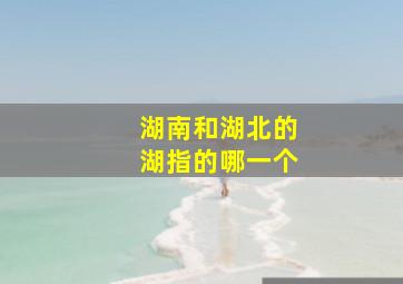 湖南和湖北的湖指的哪一个