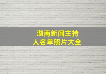 湖南新闻主持人名单照片大全