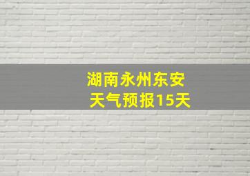 湖南永州东安天气预报15天