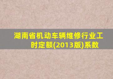 湖南省机动车辆维修行业工时定额(2013版)系数