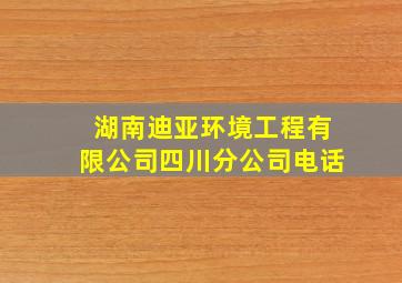 湖南迪亚环境工程有限公司四川分公司电话