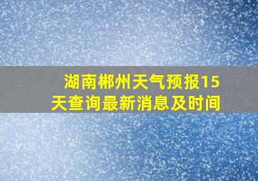 湖南郴州天气预报15天查询最新消息及时间