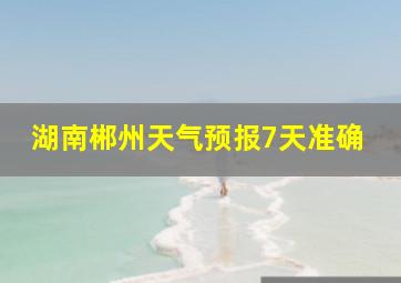 湖南郴州天气预报7天准确