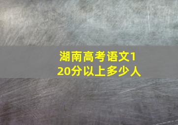 湖南高考语文120分以上多少人