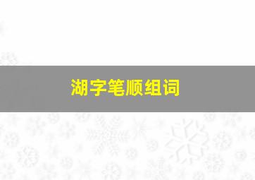 湖字笔顺组词