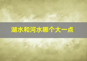 湖水和河水哪个大一点