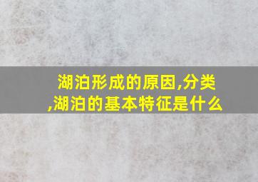 湖泊形成的原因,分类,湖泊的基本特征是什么