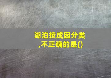 湖泊按成因分类,不正确的是()