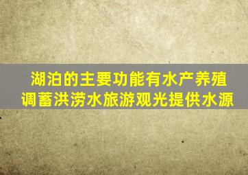 湖泊的主要功能有水产养殖调蓄洪涝水旅游观光提供水源