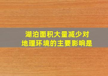 湖泊面积大量减少对地理环境的主要影响是