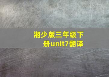 湘少版三年级下册unit7翻译