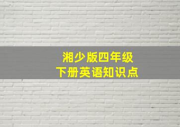 湘少版四年级下册英语知识点