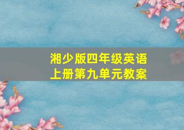 湘少版四年级英语上册第九单元教案