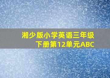 湘少版小学英语三年级下册第12单元ABC