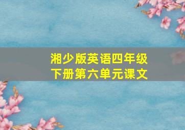 湘少版英语四年级下册第六单元课文