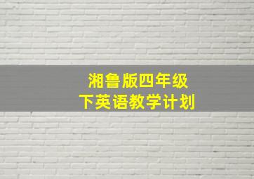 湘鲁版四年级下英语教学计划