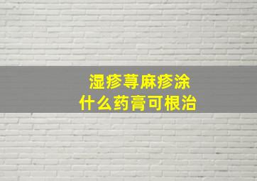 湿疹荨麻疹涂什么药膏可根治