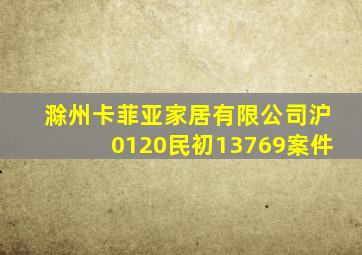 滁州卡菲亚家居有限公司沪0120民初13769案件