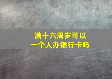 满十六周岁可以一个人办银行卡吗