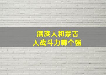 满族人和蒙古人战斗力哪个强