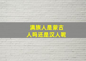 满族人是蒙古人吗还是汉人呢