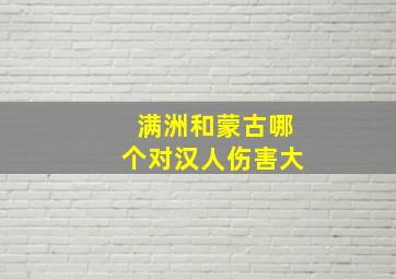 满洲和蒙古哪个对汉人伤害大