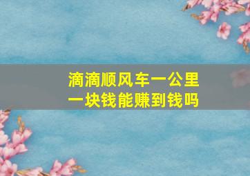 滴滴顺风车一公里一块钱能赚到钱吗