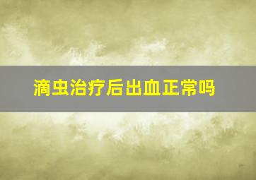 滴虫治疗后出血正常吗