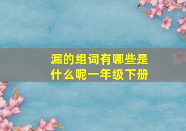 漏的组词有哪些是什么呢一年级下册