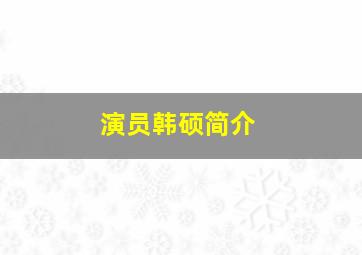 演员韩硕简介