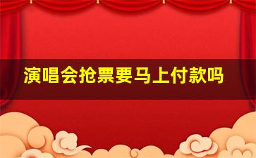 演唱会抢票要马上付款吗