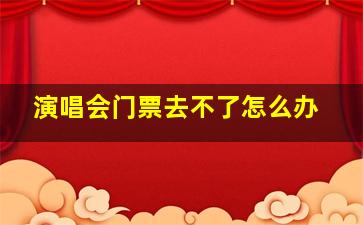 演唱会门票去不了怎么办