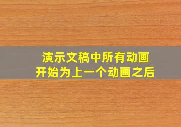 演示文稿中所有动画开始为上一个动画之后