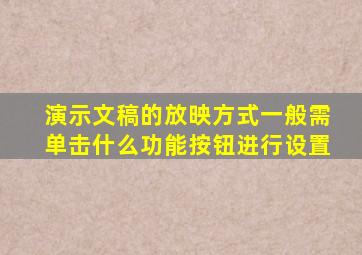 演示文稿的放映方式一般需单击什么功能按钮进行设置