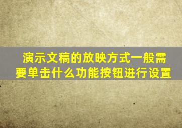 演示文稿的放映方式一般需要单击什么功能按钮进行设置