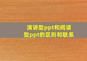 演讲型ppt和阅读型ppt的区别和联系