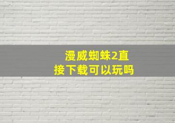 漫威蜘蛛2直接下载可以玩吗