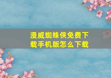 漫威蜘蛛侠免费下载手机版怎么下载