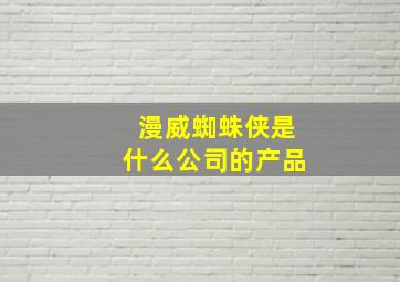 漫威蜘蛛侠是什么公司的产品