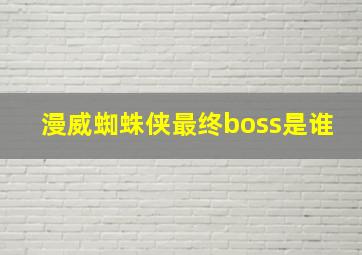 漫威蜘蛛侠最终boss是谁