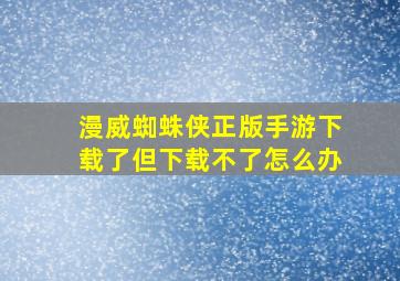 漫威蜘蛛侠正版手游下载了但下载不了怎么办