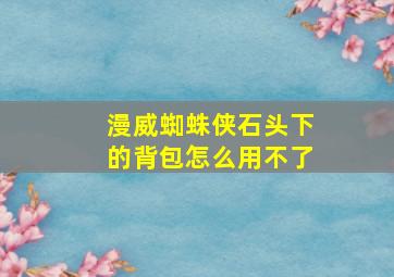 漫威蜘蛛侠石头下的背包怎么用不了