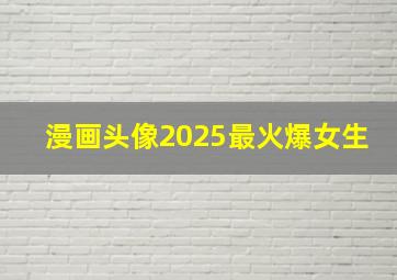 漫画头像2025最火爆女生