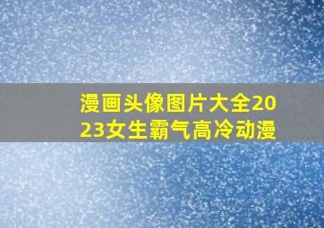 漫画头像图片大全2023女生霸气高冷动漫